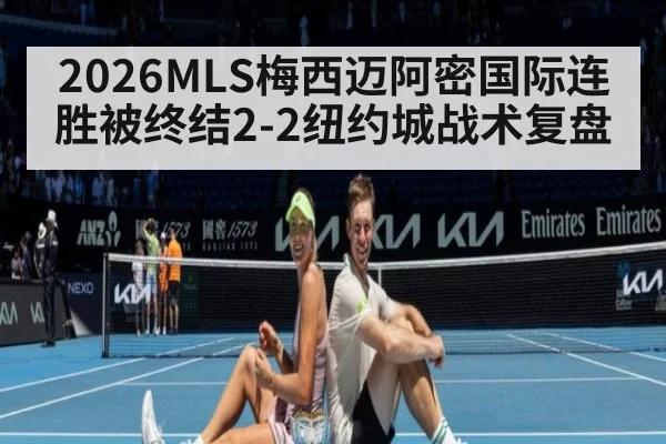 2026MLS梅西迈阿密国际连胜被终结2-2纽约城战术复盘