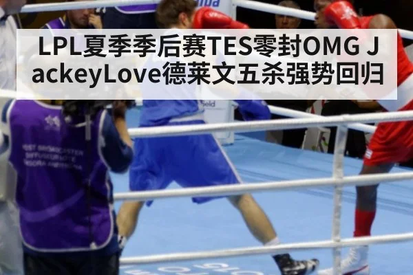 LPL夏季季后赛TES零封OMG JackeyLove德莱文五杀强势回归