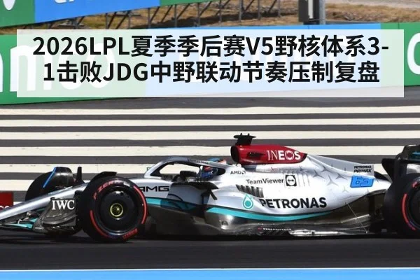 2026LPL夏季季后赛V5野核体系3-1击败JDG中野联动节奏压制复盘