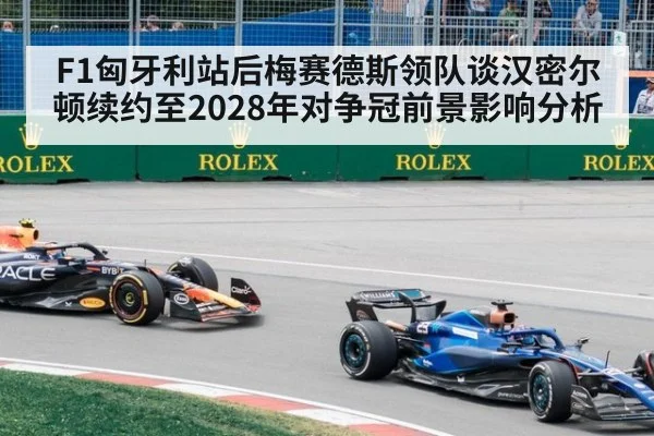 F1匈牙利站后梅赛德斯领队谈汉密尔顿续约至2028年对争冠前景影响分析