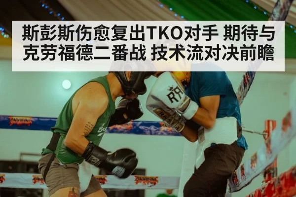 斯彭斯伤愈复出TKO对手 期待与克劳福德二番战 技术流对决前瞻